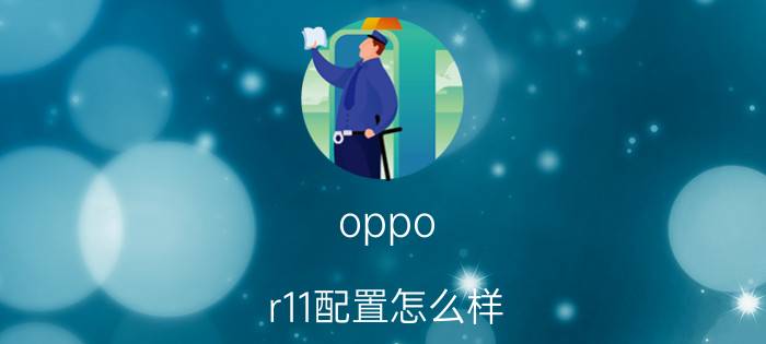 oppo r11配置怎么样 oppor11配置参数介绍【详解】